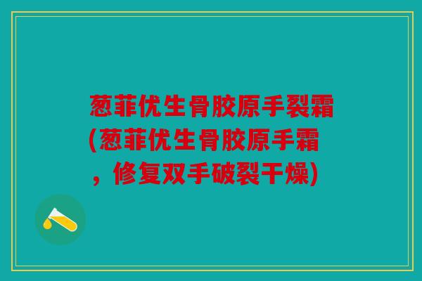 葱菲优生骨胶原手裂霜(葱菲优生骨胶原手霜，修复双手破裂干燥)