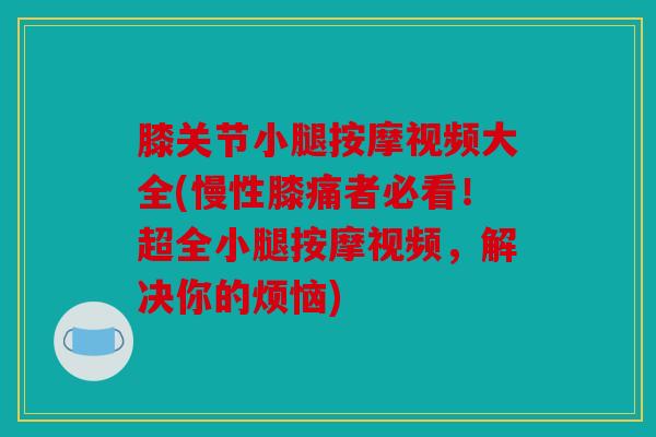 膝关节小腿按摩视频大全(慢性膝痛者必看！超全小腿按摩视频，解决你的烦恼)