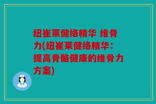 纽崔莱健络精华 维骨力(纽崔莱健络精华：提高骨骼健康的维骨力方案)