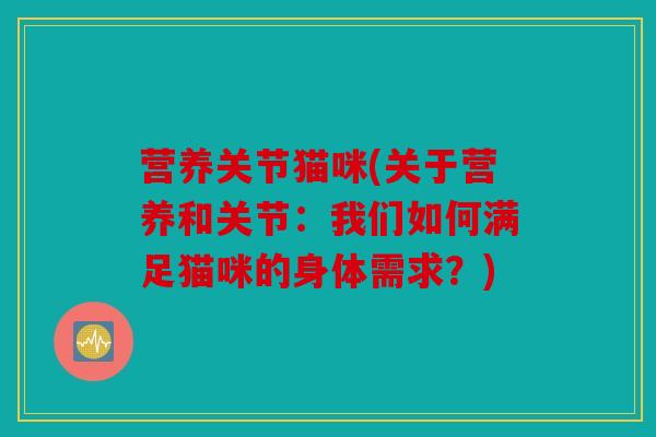 营养关节猫咪(关于营养和关节：我们如何满足猫咪的身体需求？)