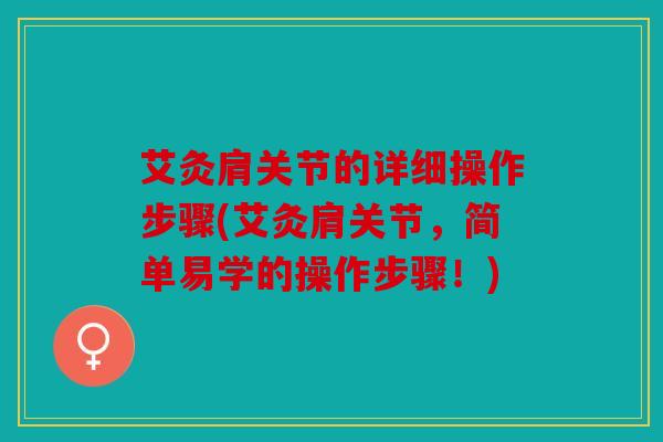 艾灸肩关节的详细操作步骤(艾灸肩关节，简单易学的操作步骤！)
