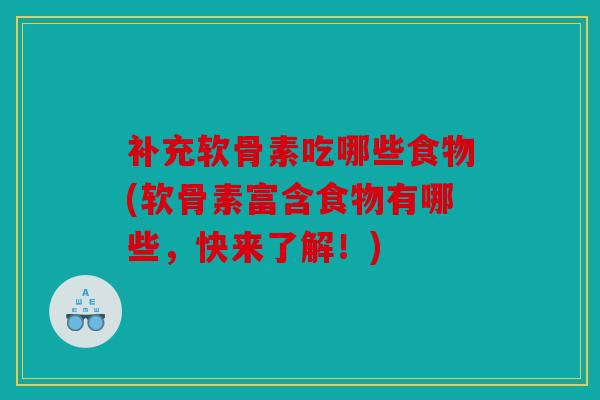 补充软骨素吃哪些食物(软骨素富含食物有哪些，快来了解！)
