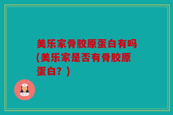 美乐家骨胶原蛋白有吗(美乐家是否有骨胶原蛋白？)