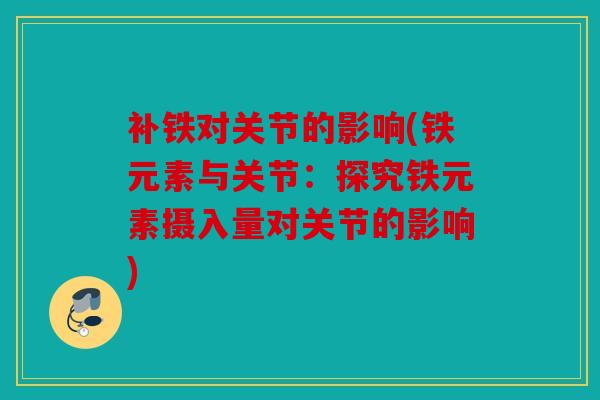 补铁对关节的影响(铁元素与关节：探究铁元素摄入量对关节的影响)