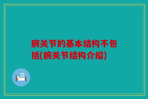 腕关节的基本结构不包括(腕关节结构介绍)