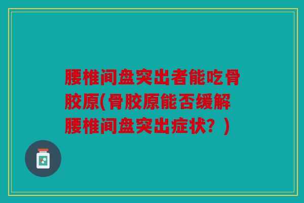 腰椎间盘突出者能吃骨胶原(骨胶原能否缓解腰椎间盘突出症状？)