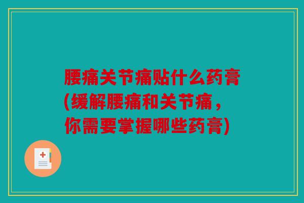 腰痛关节痛贴什么药膏(缓解腰痛和关节痛，你需要掌握哪些药膏)
