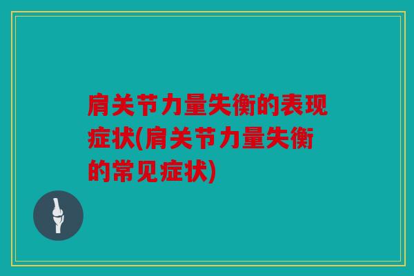 肩关节力量失衡的表现症状(肩关节力量失衡的常见症状)
