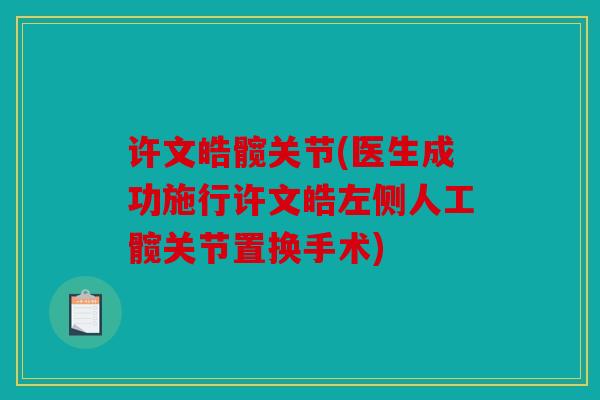 许文皓髋关节(医生成功施行许文皓左侧人工髋关节置换手术)