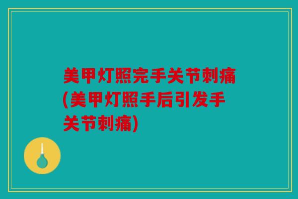 美甲灯照完手关节刺痛(美甲灯照手后引发手关节刺痛) 美甲灯照完手关节刺痛(美甲灯照手后引发手关节刺痛)