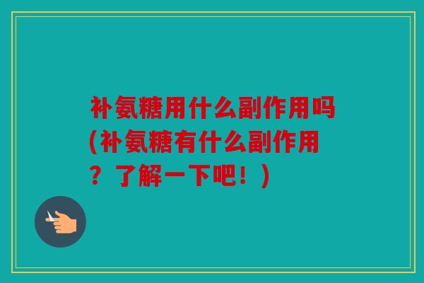 补氨糖用什么副作用吗(补氨糖有什么副作用？了解一下吧！)