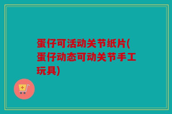 蛋仔可活动关节纸片(蛋仔动态可动关节手工玩具)