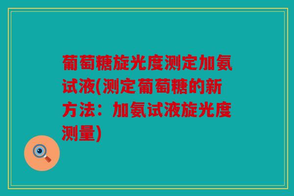 葡萄糖旋光度测定加氨试液(测定葡萄糖的新方法：加氨试液旋光度测量)