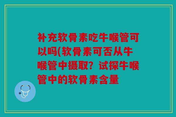 补充软骨素吃牛喉管可以吗(软骨素可否从牛喉管中摄取？试探牛喉管中的软骨素含量
