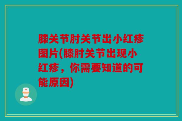 膝关节肘关节出小红疹图片(膝肘关节出现小红疹，你需要知道的可能原因)