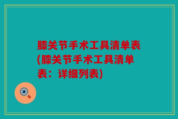 膝关节手术工具清单表(膝关节手术工具清单表：详细列表)