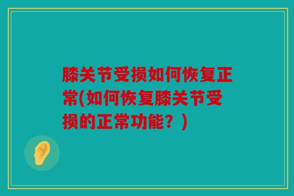 膝关节受损如何恢复正常(如何恢复膝关节受损的正常功能？)
