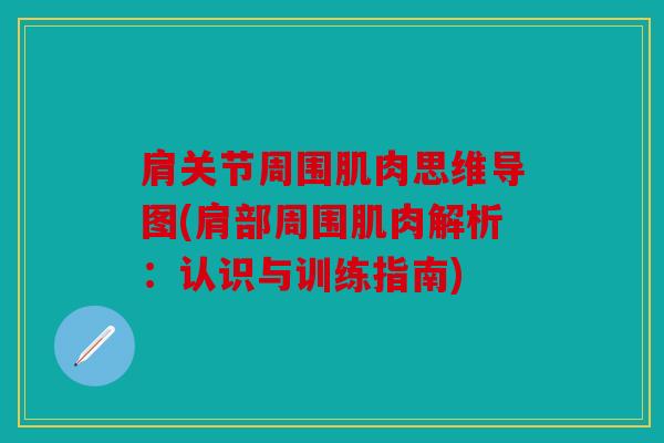 肩关节周围肌肉思维导图(肩部周围肌肉解析：认识与训练指南)