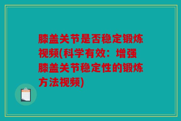 膝盖关节是否稳定锻炼视频(科学有效：增强膝盖关节稳定性的锻炼方法视频)