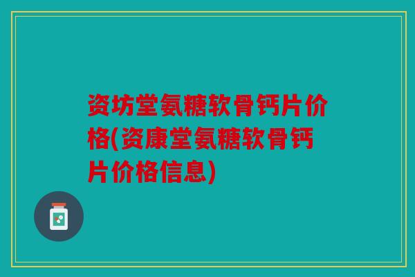 资坊堂氨糖软骨钙片价格(资康堂氨糖软骨钙片价格信息)