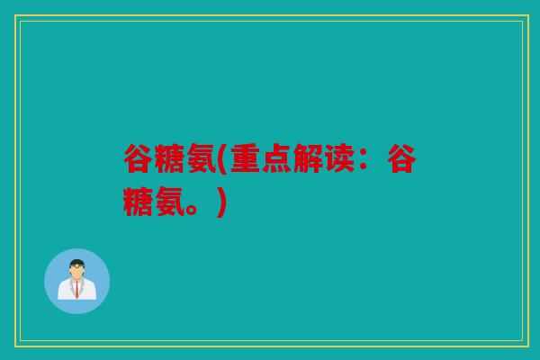 谷糖氨(重点解读：谷糖氨。)