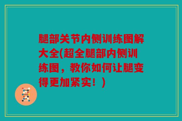 腿部关节内侧训练图解大全(超全腿部内侧训练图，教你如何让腿变得更加紧实！)