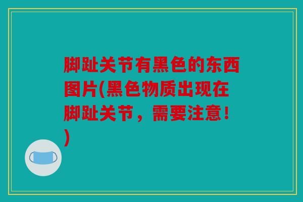 脚趾关节有黑色的东西图片(黑色物质出现在脚趾关节，需要注意！)