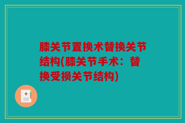 膝关节置换术替换关节结构(膝关节手术：替换受损关节结构)