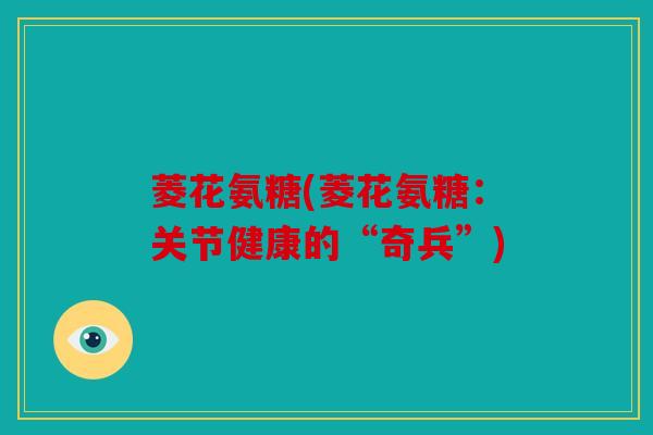 菱花氨糖(菱花氨糖：关节健康的“奇兵”)