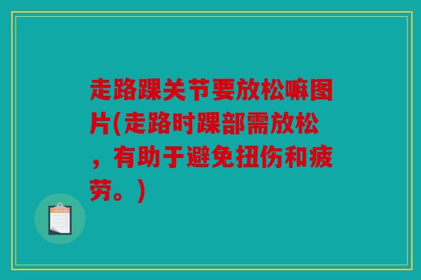 走路踝关节要放松嘛图片(走路时踝部需放松，有助于避免扭伤和疲劳。)