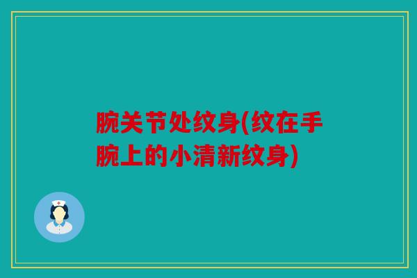 腕关节处纹身(纹在手腕上的小清新纹身)