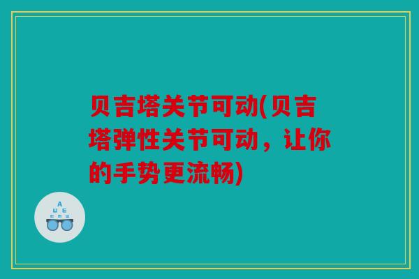 贝吉塔关节可动(贝吉塔弹性关节可动，让你的手势更流畅)
