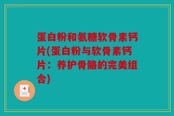 蛋白粉和氨糖软骨素钙片(蛋白粉与软骨素钙片：养护骨骼的完美组合)
