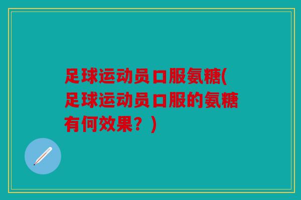 足球运动员口服氨糖(足球运动员口服的氨糖有何效果?) 足球运动员口服氨糖(足球运动员口服的氨糖有何效果?)