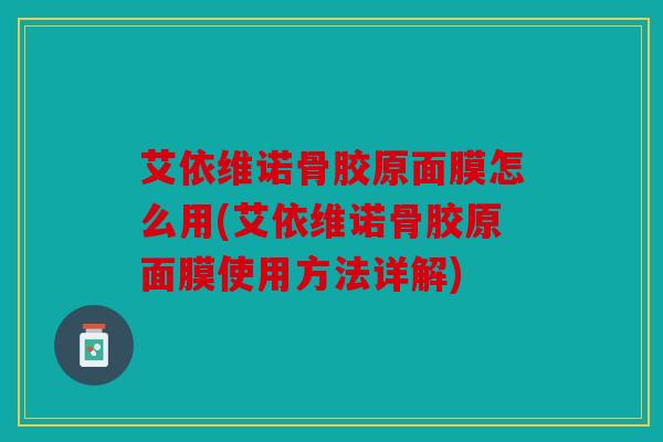 艾依维诺骨胶原面膜怎么用(艾依维诺骨胶原面膜使用方法详解)