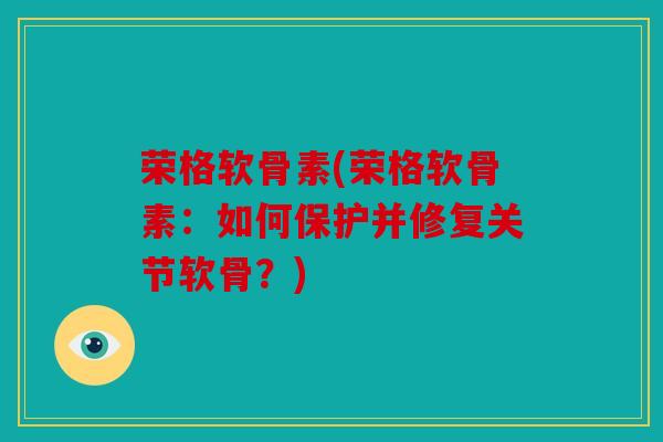 荣格软骨素(荣格软骨素：如何保护并修复关节软骨？)