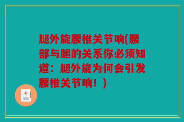 腿外旋腰椎关节响(腰部与腿的关系你必须知道：腿外旋为何会引发腰椎关节响！)