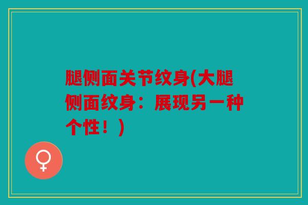 腿侧面关节纹身(大腿侧面纹身：展现另一种个性！)