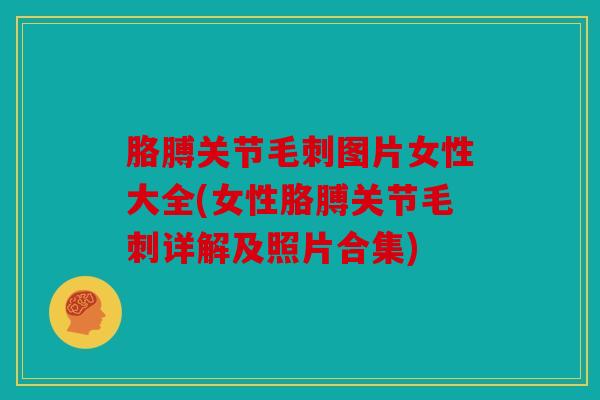 胳膊关节毛刺图片女性大全(女性胳膊关节毛刺详解及照片合集)