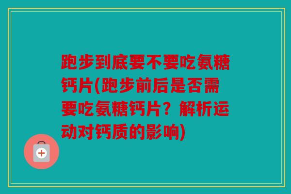 跑步到底要不要吃氨糖钙片(跑步前后是否需要吃氨糖钙片？解析运动对钙质的影响)