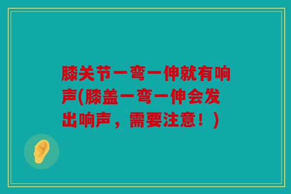 膝关节一弯一伸就有响声(膝盖一弯一伸会发出响声，需要注意！)