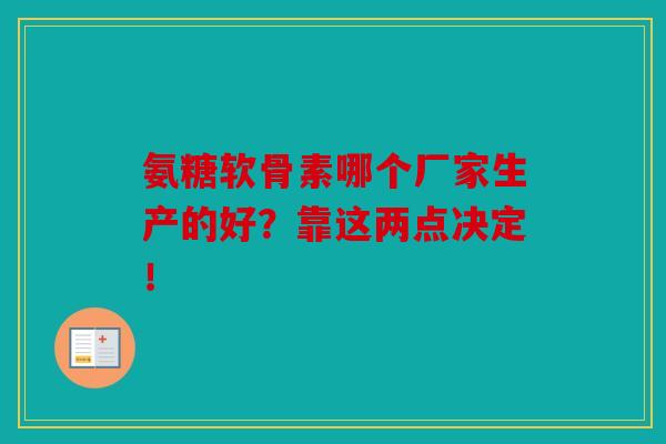 氨糖软骨素哪个厂家生产的好？靠这两点决定！