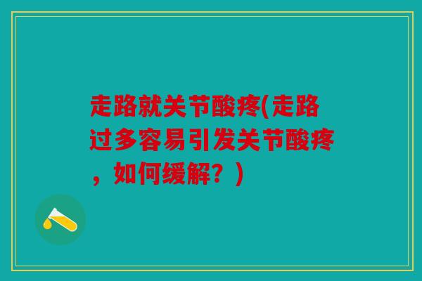 走路就关节酸疼(走路过多容易引发关节酸疼，如何缓解？)