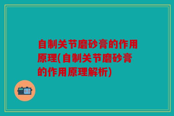 自制关节磨砂膏的作用原理(自制关节磨砂膏的作用原理解析)