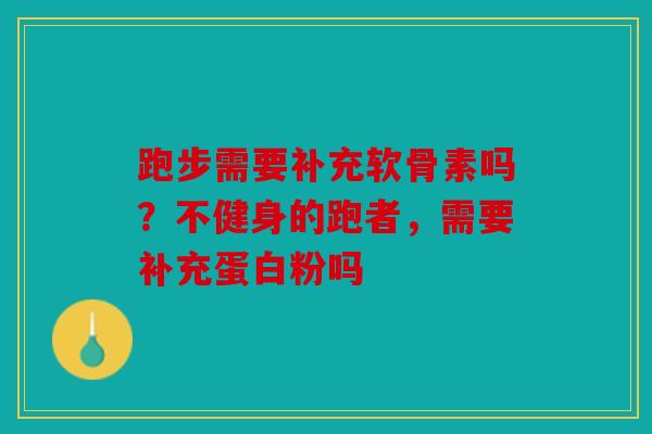 跑步需要补充软骨素吗？不健身的跑者，需要补充蛋白粉吗