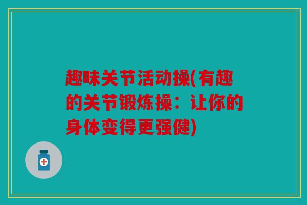 趣味关节活动操(有趣的关节锻炼操：让你的身体变得更强健)