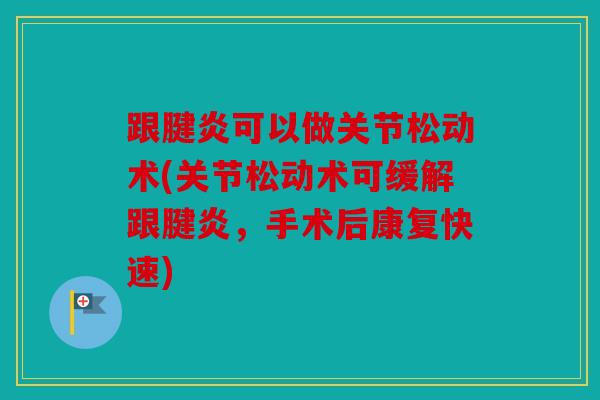 跟腱炎可以做关节松动术(关节松动术可缓解跟腱炎，手术后康复快速)