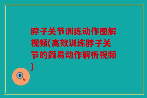 脖子关节训练动作图解视频(高效训练脖子关节的简易动作解析视频)