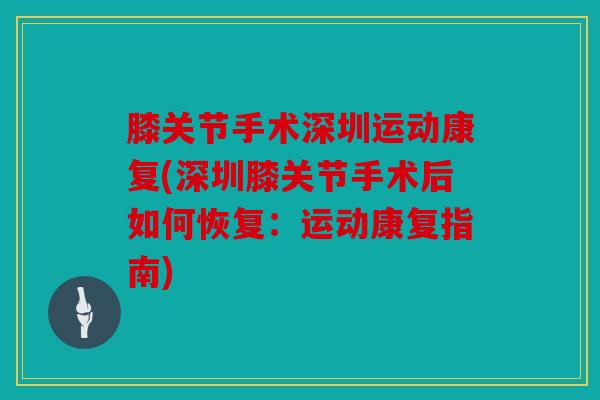 膝关节手术深圳运动康复(深圳膝关节手术后如何恢复：运动康复指南)