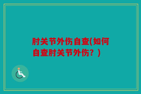 肘关节外伤自查(如何自查肘关节外伤？)